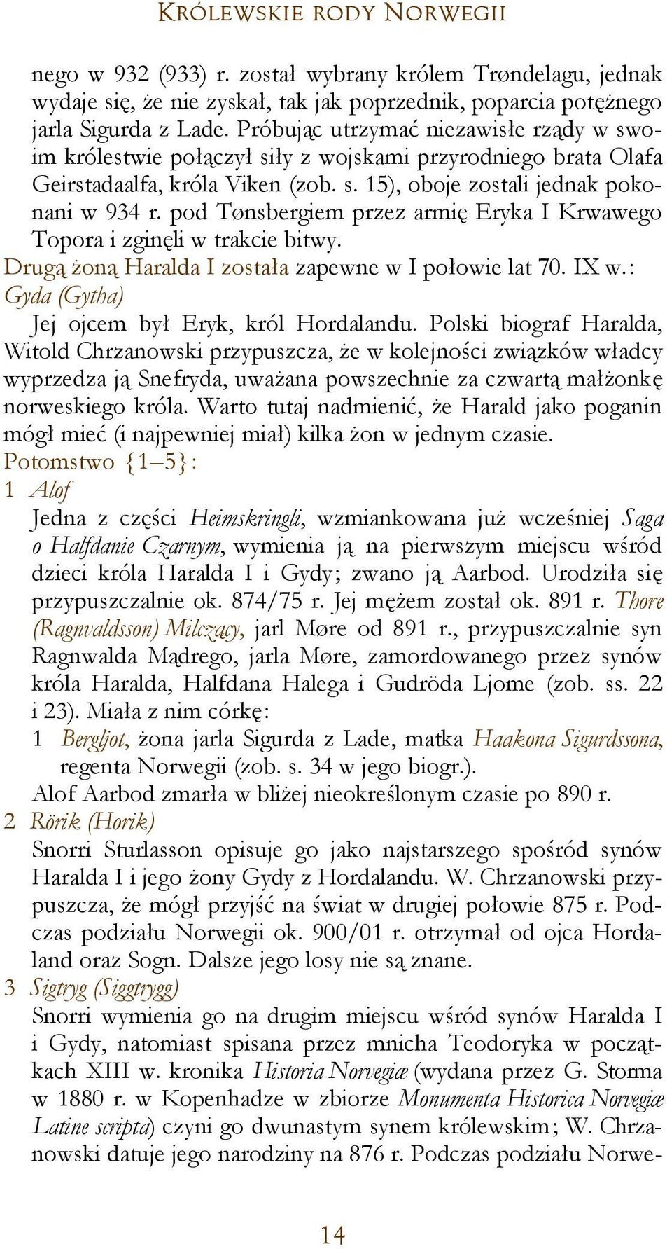 pod Tønsbergiem przez armię Eryka I Krwawego Topora i zginęli w trakcie bitwy. Drugą żoną Haralda I została zapewne w I połowie lat 70. IX w.: Gyda (Gytha) Jej ojcem był Eryk, król Hordalandu.