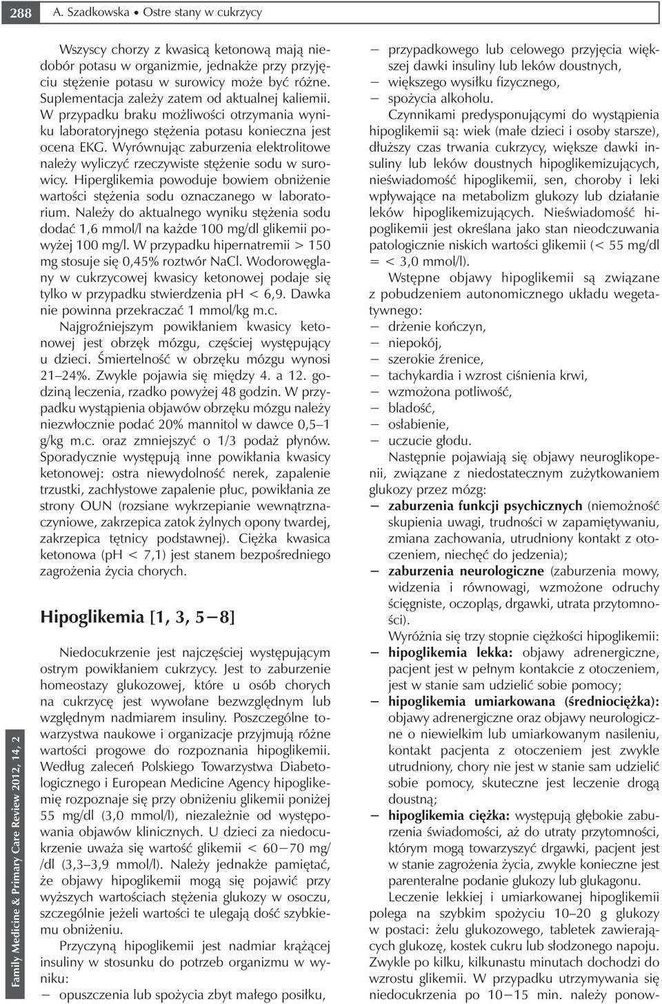 Hiperglikemia powoduje bowiem obniżenie wartości stężenia sodu oznaczanego w laboratorium. Należy do aktualnego wyniku stężenia sodu dodać 1,6 mmol/l na każde 100 mg/dl glikemii powyżej 100 mg/l.