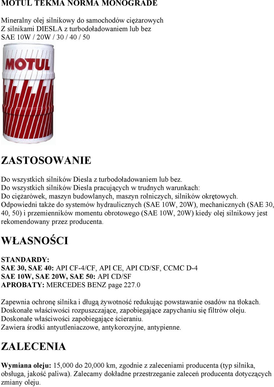 Odpowiedni także do systemów hydraulicznych (SAE 10W, 20W), mechanicznych (SAE 30, 40, 50) i przemienników momentu obrotowego (SAE 10W, 20W) kiedy olej silnikowy jest rekomendowany przez producenta.