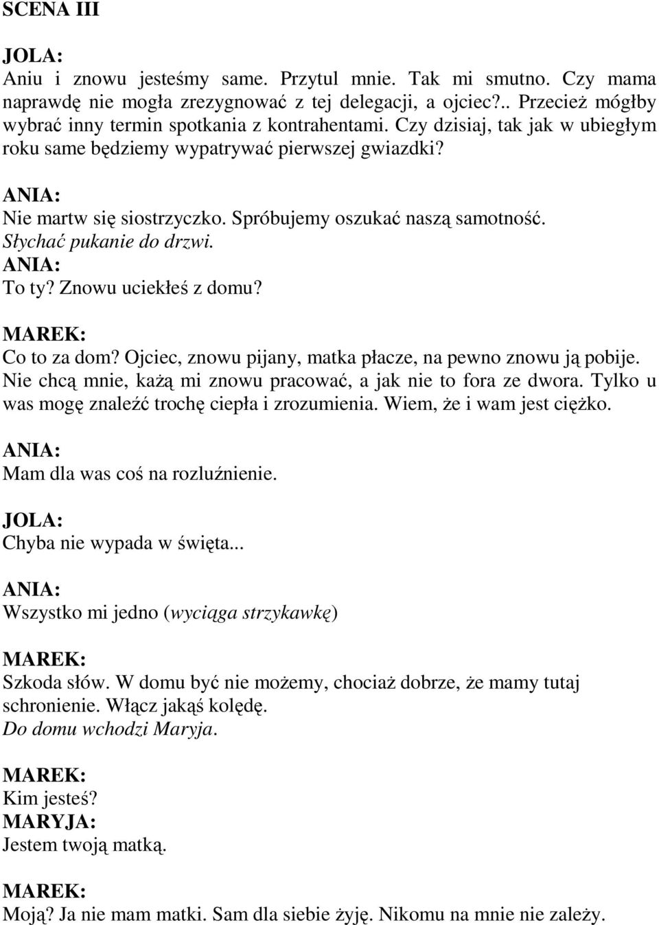 Spróbujemy oszukać naszą samotność. Słychać pukanie do drzwi. To ty? Znowu uciekłeś z domu? Co to za dom? Ojciec, znowu pijany, matka płacze, na pewno znowu ją pobije.