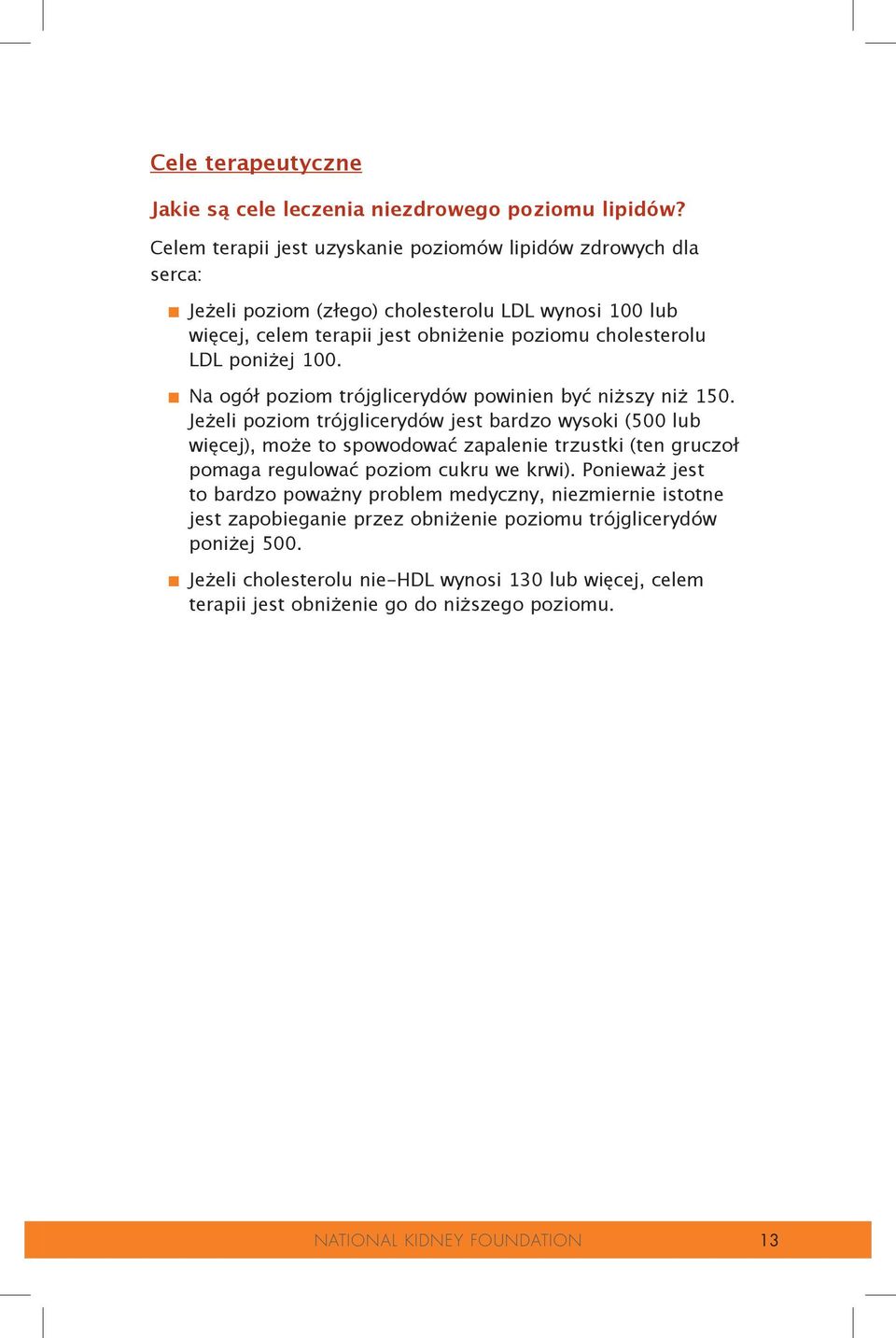Jeżeli poziom trójglicerydów jest bardzo wysoki (500 lub więcej), może to spowodować zapalenie trzustki (ten gruczoł pomaga regulować poziom cukru we krwi).