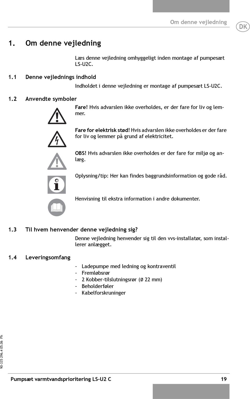 Hvis advarslen ikke overholdes er der fare for liv og lemmer på grund af elektricitet. OBS! Hvis advarslen ikke overholdes er der fare for miljø og anlæg.