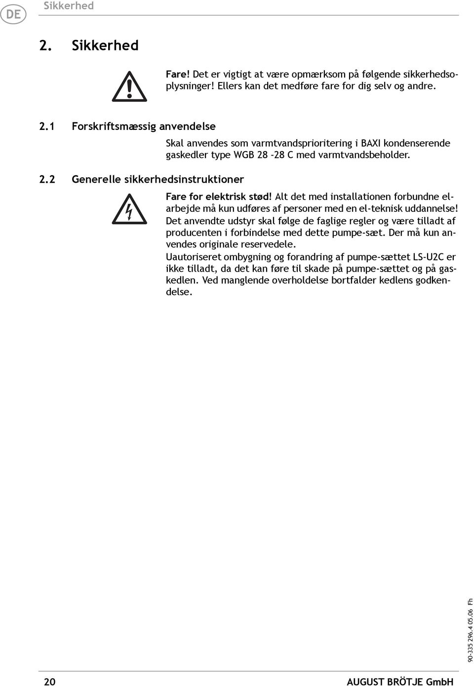 Det anvendte udstyr skal følge de faglige regler og være tilladt af producenten i forbindelse med dette pumpe-sæt. Der må kun anvendes originale reservedele.