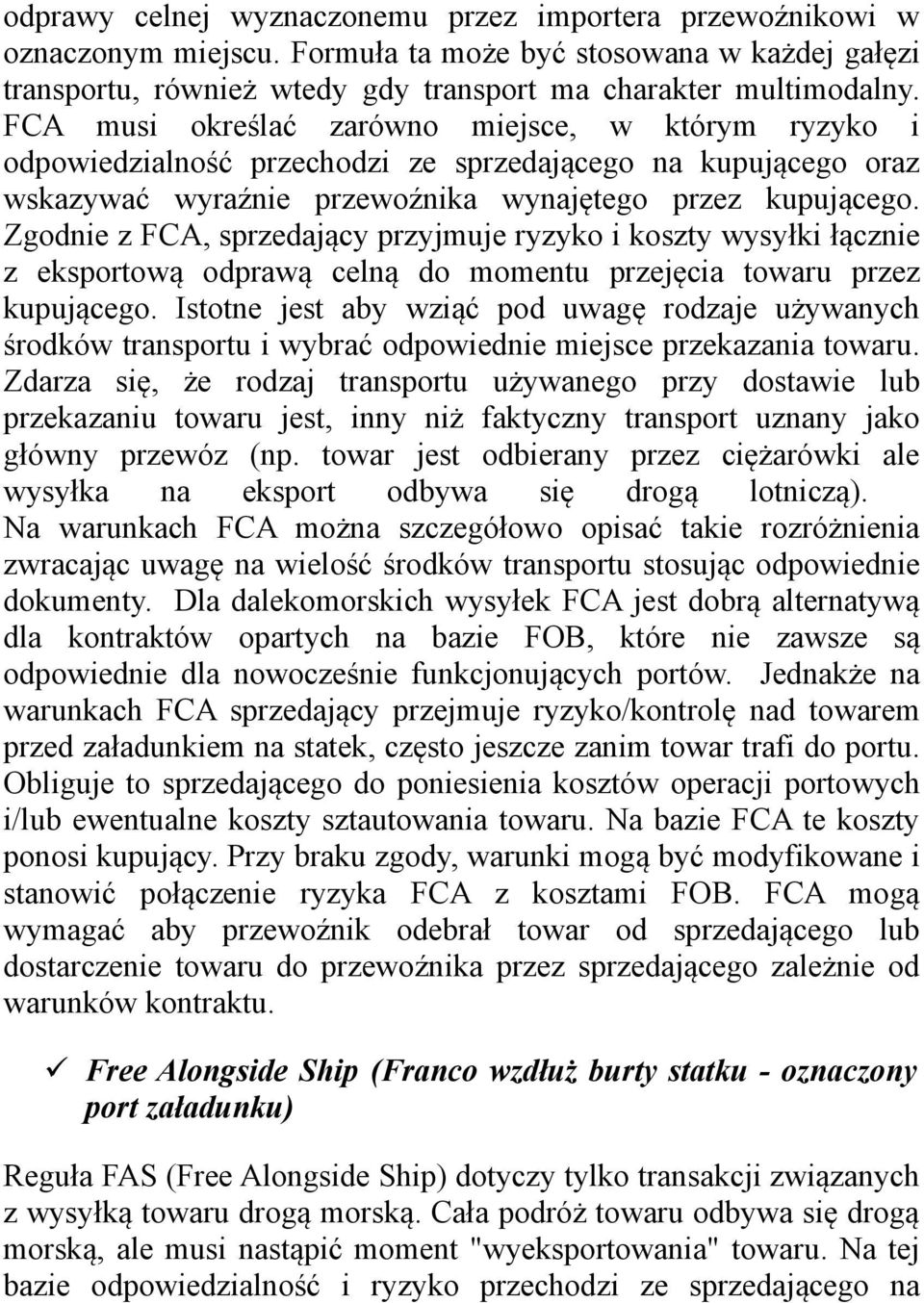 Zgodnie z FCA, sprzedający przyjmuje ryzyko i koszty wysyłki łącznie z eksportową odprawą celną do momentu przejęcia towaru przez kupującego.