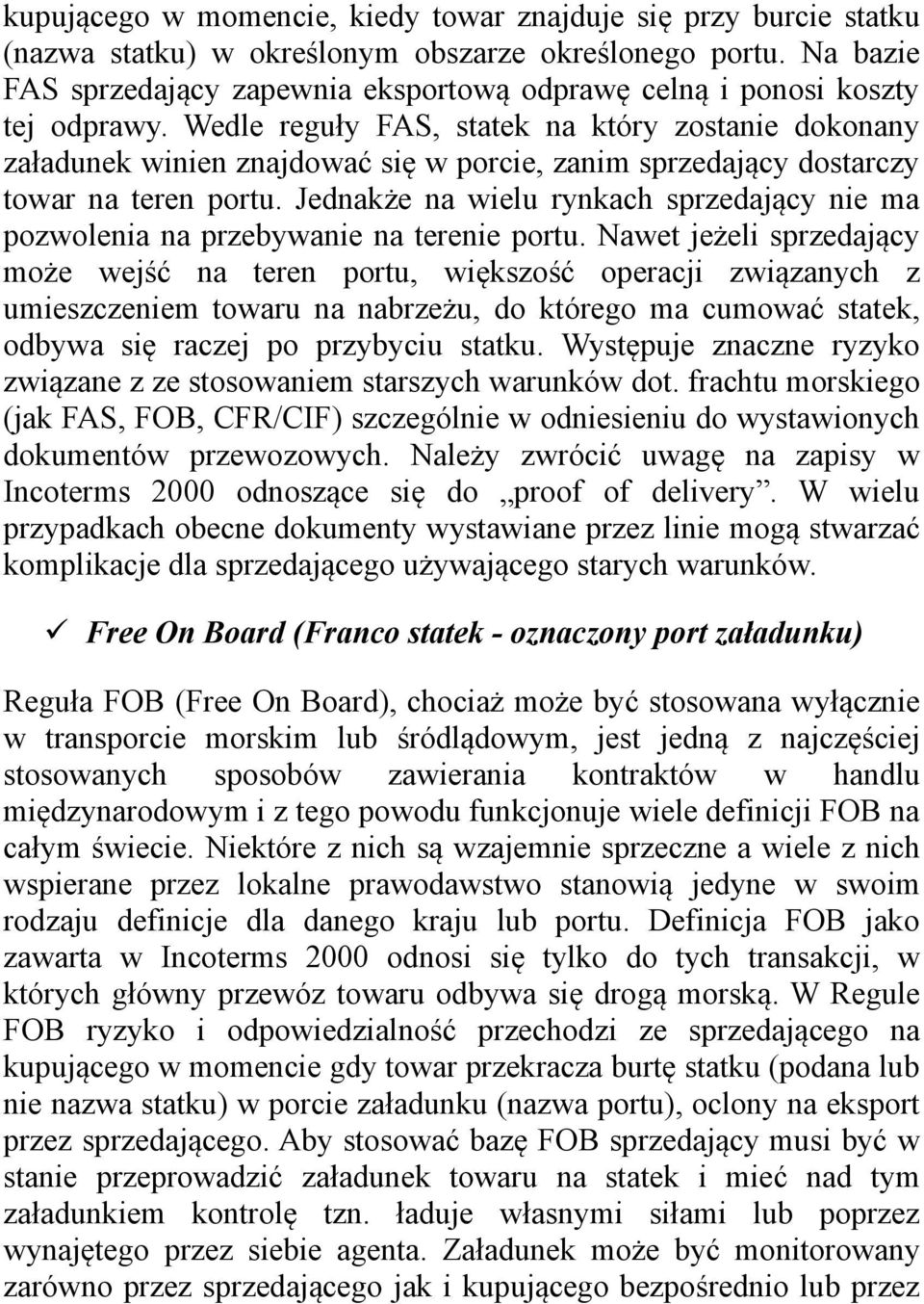 Wedle reguły FAS, statek na który zostanie dokonany załadunek winien znajdować się w porcie, zanim sprzedający dostarczy towar na teren portu.