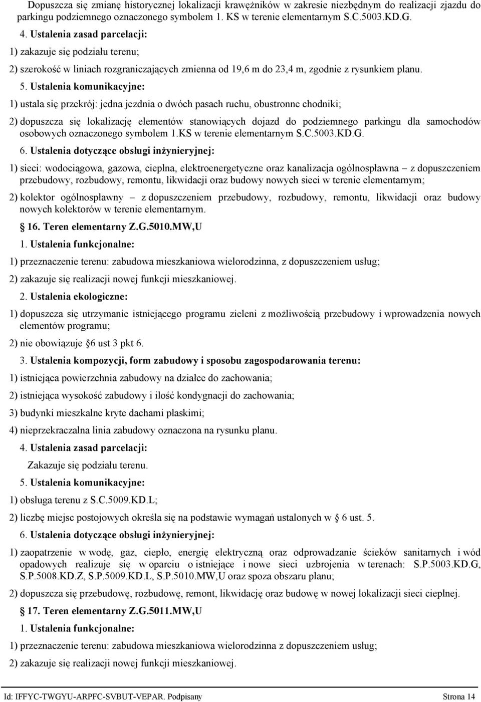 1) ustala się przekrój: jedna jezdnia o dwóch pasach ruchu, obustronne chodniki; 2) dopuszcza się lokalizację elementów stanowiących dojazd do podziemnego parkingu dla samochodów osobowych
