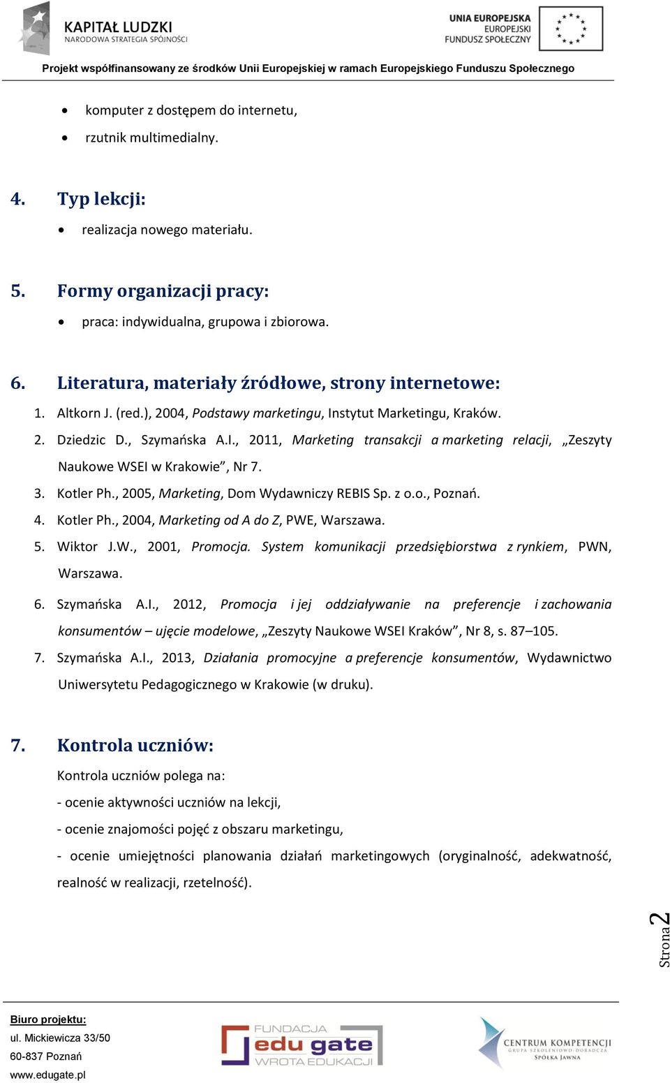 3. Kotler Ph., 2005, Marketing, Dom Wydawniczy REBIS Sp. z o.o., Poznań. 4. Kotler Ph., 2004, Marketing od A do Z, PWE, Warszawa. 5. Wiktor J.W., 2001, Promocja.