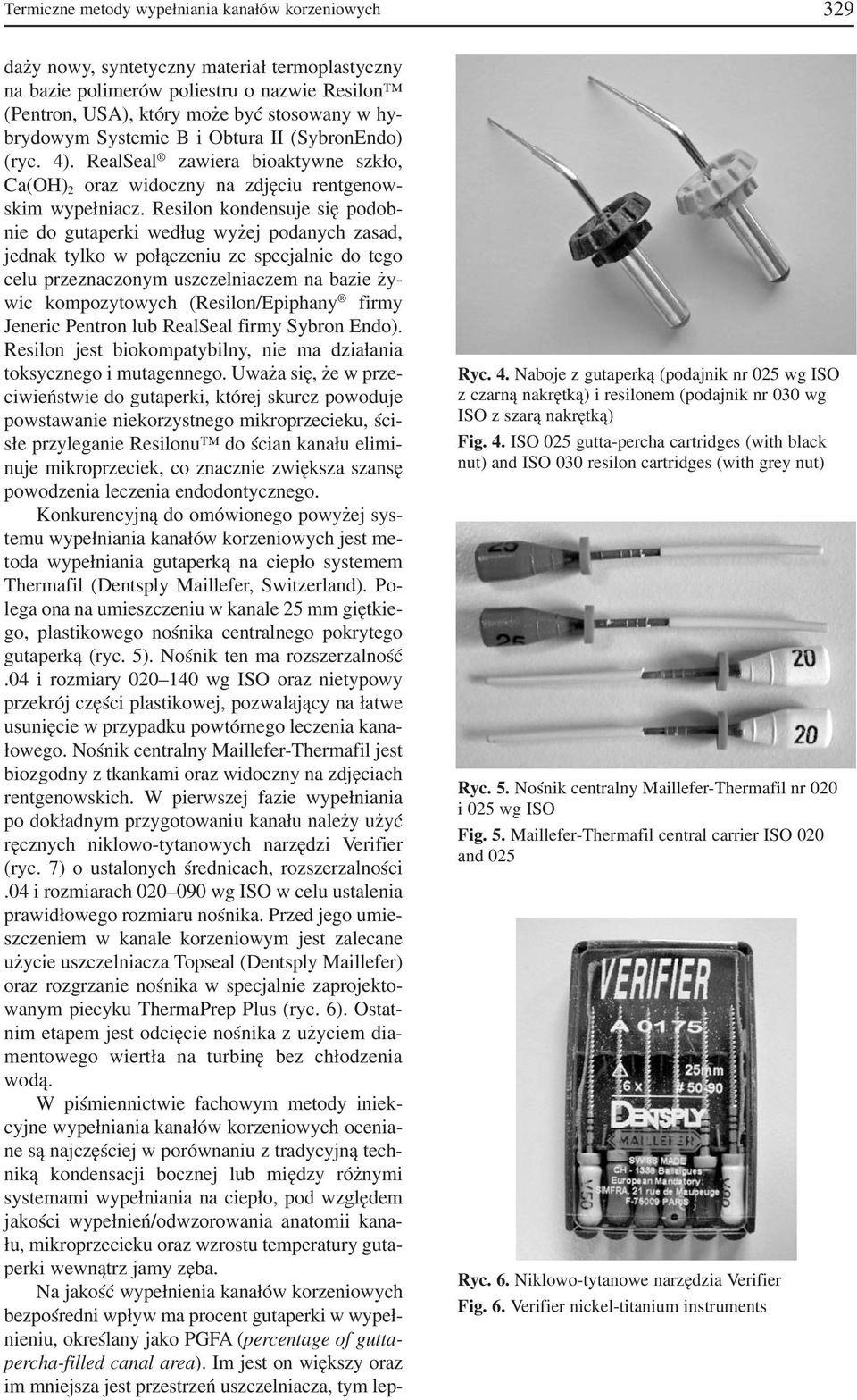 Resilon kondensuje się podob nie do gutaperki według wyżej podanych zasad, jednak tylko w połączeniu ze specjalnie do tego celu przeznaczonym uszczelniaczem na bazie ży wic kompozytowych