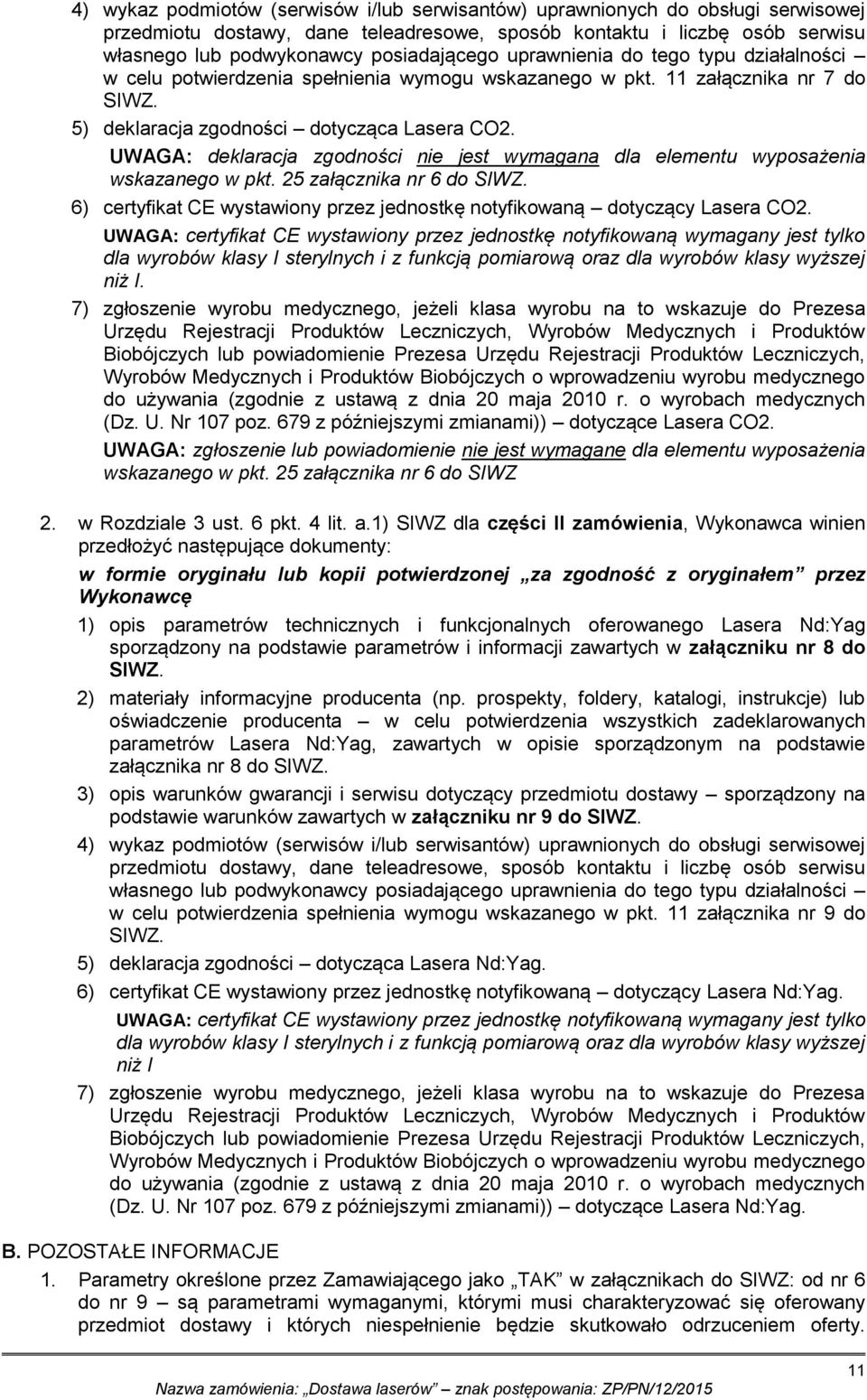 UWAGA: deklaracja zgodności nie jest wymagana dla elementu wyposażenia wskazanego w pkt. 25 załącznika nr 6 do SIWZ. 6) certyfikat CE wystawiony przez jednostkę notyfikowaną dotyczący Lasera CO2.