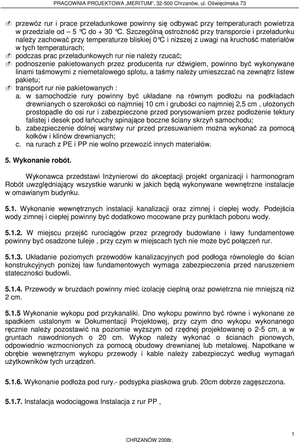 należy rzucać; podnoszenie pakietowanych przez producenta rur dźwigiem, powinno być wykonywane linami taśmowymi z niemetalowego splotu, a taśmy należy umieszczać na zewnątrz listew pakietu; transport