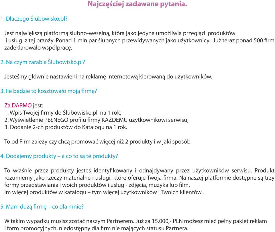 Jesteśmy głównie nastawieni na reklamę internetową kierowaną do użytkowników. 3. Ile będzie to kosztowało moją firmę? Za DARMO jest: 1. Wpis Twojej firmy do Ślubowisko.pl na 1 rok, 2.