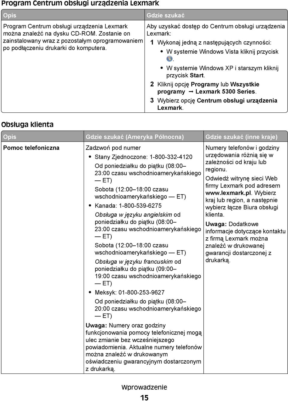 Aby uzyskać dostęp do Centrum obsługi urządzenia Lexmark: 1 Wykonaj jedną z następujących czynności: W systemie Windows Vista kliknij przycisk. W systemie Windows XP i starszym kliknij przycisk Start.