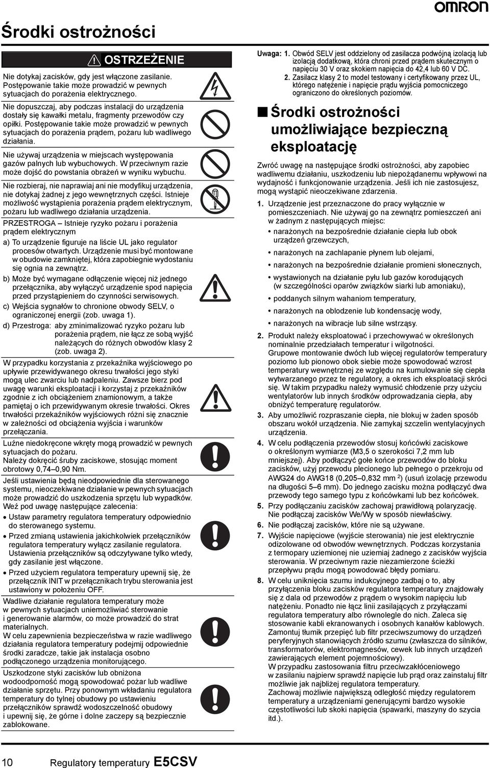 Postępowanie takie może prowadzić w pewnych sytuacjach do porażenia prądem, pożaru lub wadliwego działania. Nie używaj urządzenia w miejscach występowania gazów palnych lub wybuchowych.