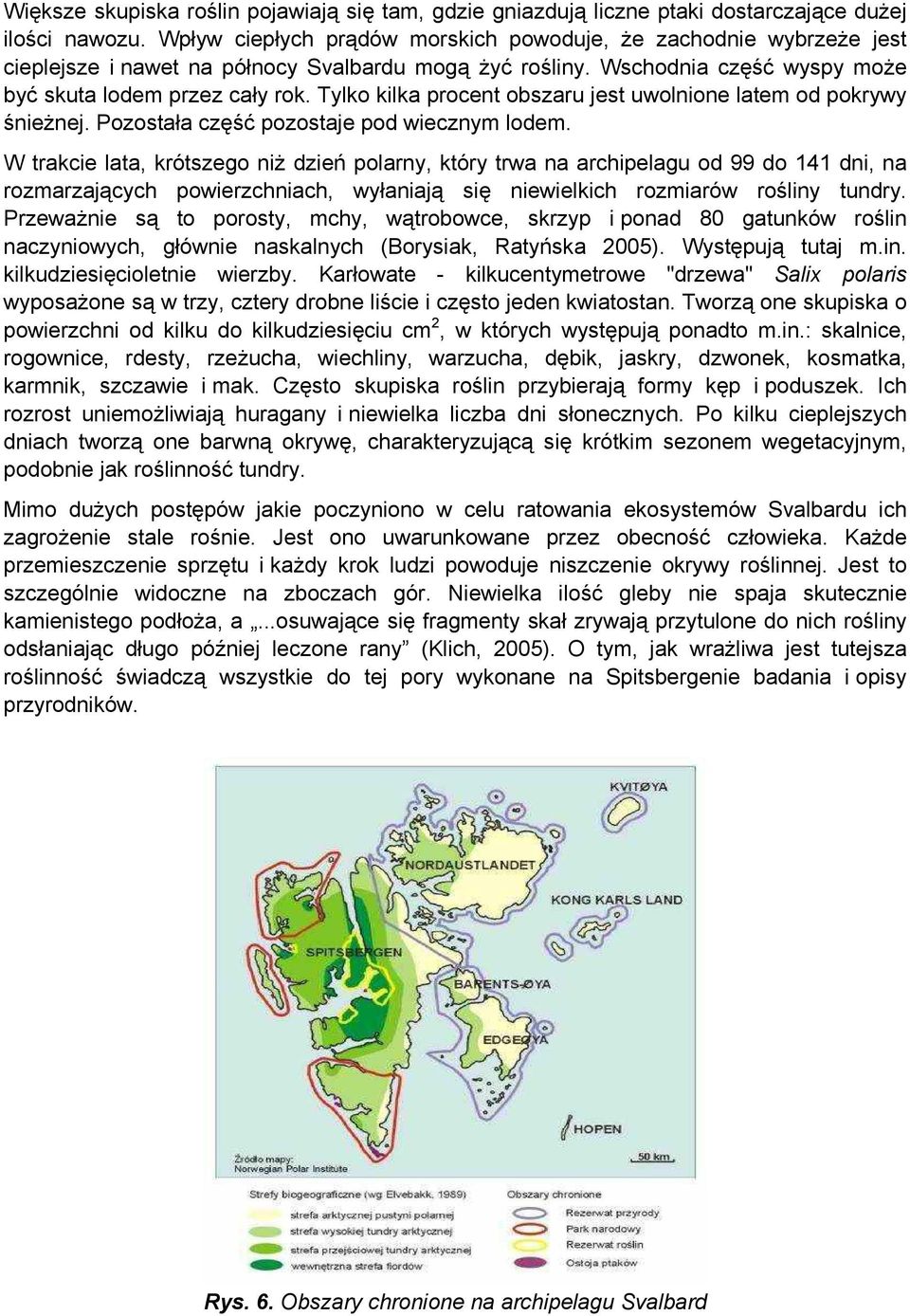 Tylko kilka procent obszaru jest uwolnione latem od pokrywy śnieżnej. Pozostała część pozostaje pod wiecznym lodem.