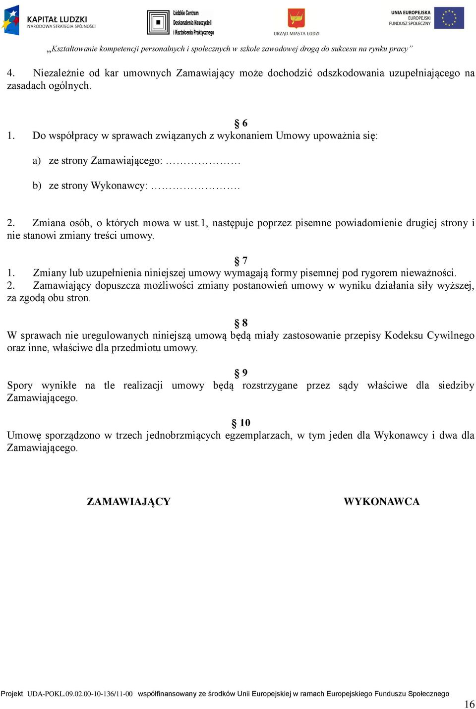 1, następuje poprzez pisemne powiadomienie drugiej strony i nie stanowi zmiany treści umowy. 7 1. Zmiany lub uzupełnienia niniejszej umowy wymagają formy pisemnej pod rygorem nieważności. 2.