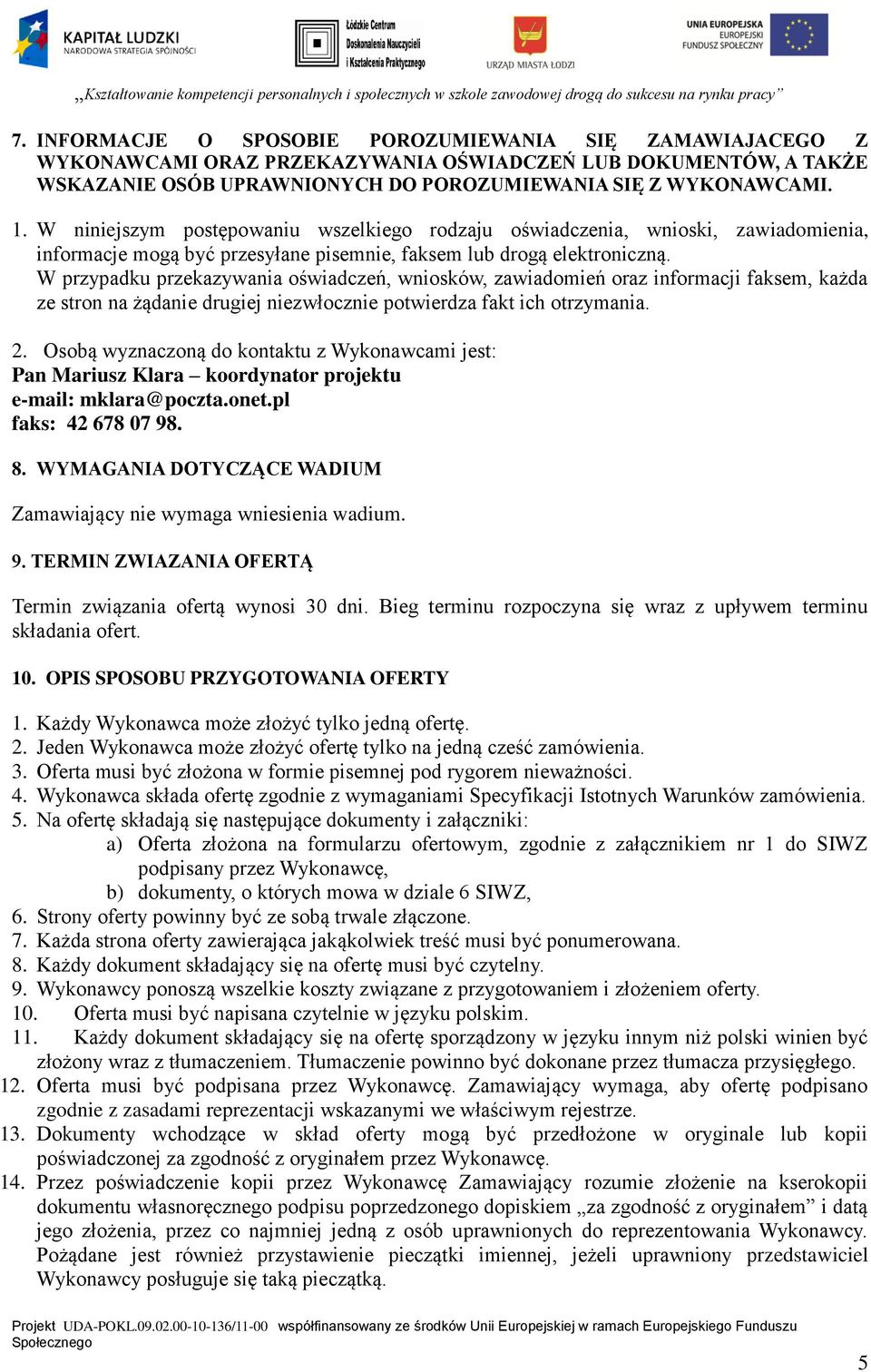 W przypadku przekazywania oświadczeń, wniosków, zawiadomień oraz informacji faksem, każda ze stron na żądanie drugiej niezwłocznie potwierdza fakt ich otrzymania. 2.