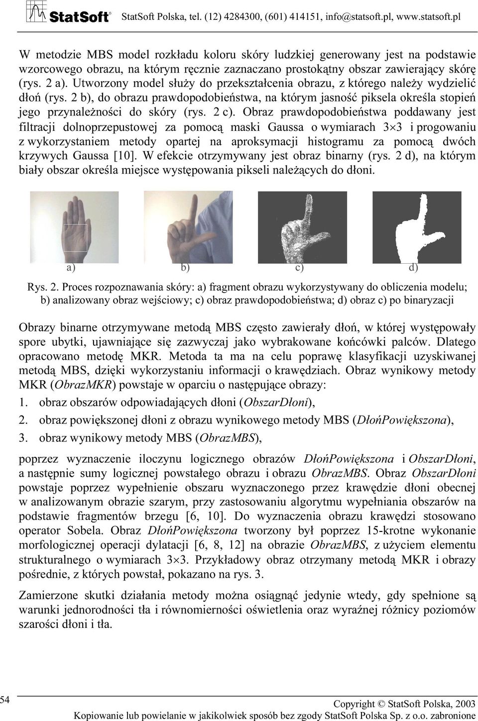 2 c). Obraz prawdopodobieństwa poddawany jest filtracji dolnoprzepustowej za pomocą maski Gaussa o wymiarach 3 3 i progowaniu z wykorzystaniem metody opartej na aproksymacji histogramu za pomocą