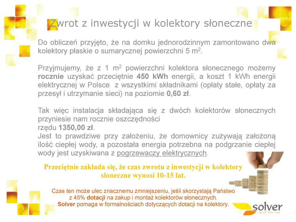 opłaty za przesył i utrzymanie sieci) na poziomie 0,60 zł. Tak więc instalacja składająca się z dwóch kolektorów słonecznych przyniesie nam rocznie oszczędności rzędu 1350,00 zł.