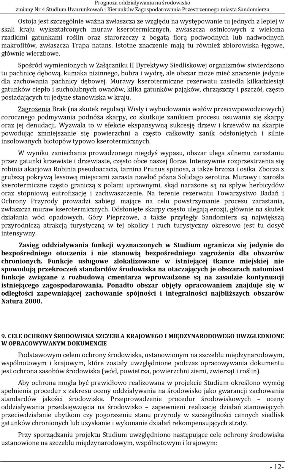 Spośród wymienionych w Załączniku II Dyrektywy Siedliskowej organizmów stwierdzono tu pachnicę dębową, kumaka nizinnego, bobra i wydrę, ale obszar może mieć znaczenie jedynie dla zachowania pachnicy
