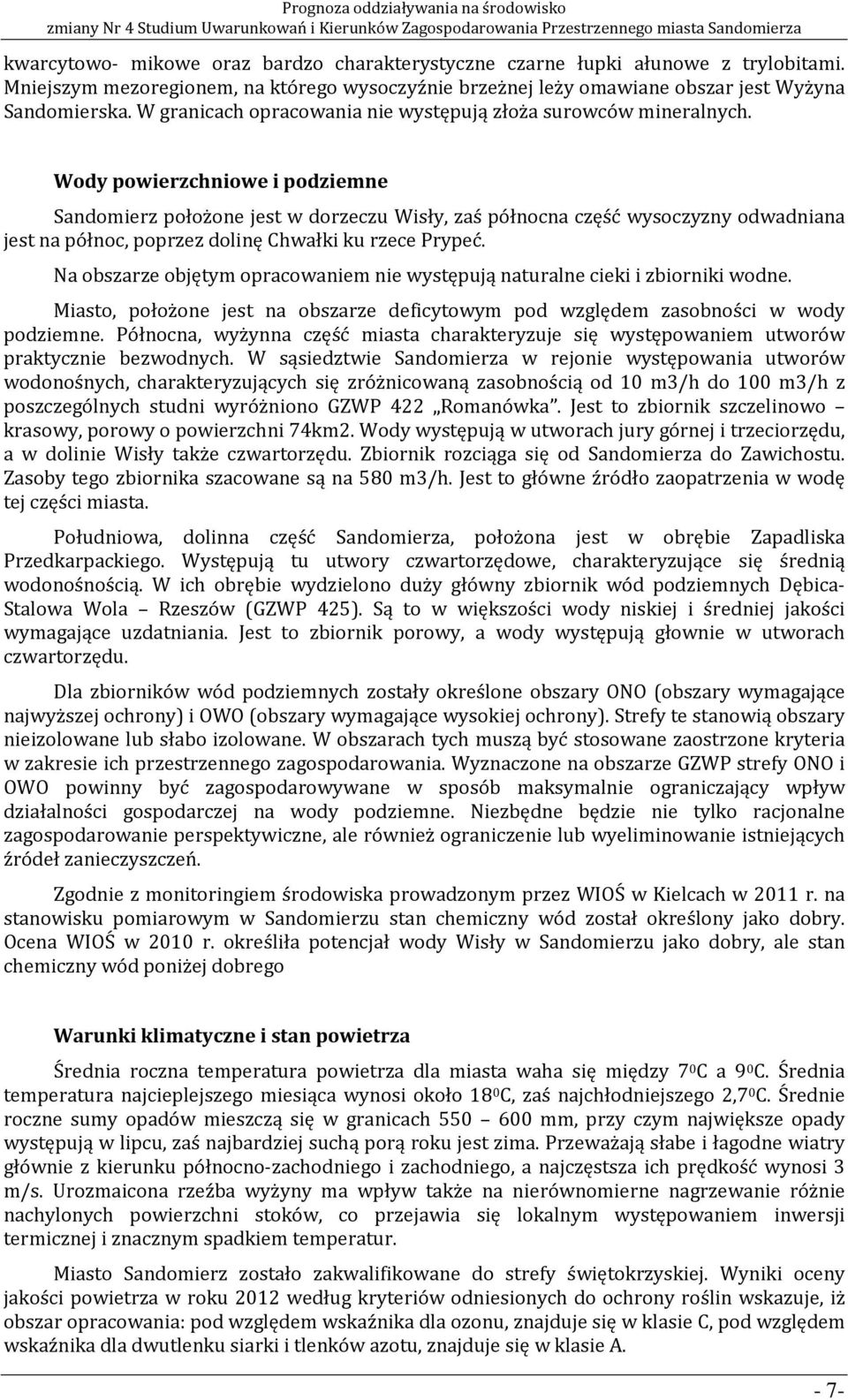 Wody powierzchniowe i podziemne Sandomierz położone jest w dorzeczu Wisły, zaś północna część wysoczyzny odwadniana jest na północ, poprzez dolinę Chwałki ku rzece Prypeć.
