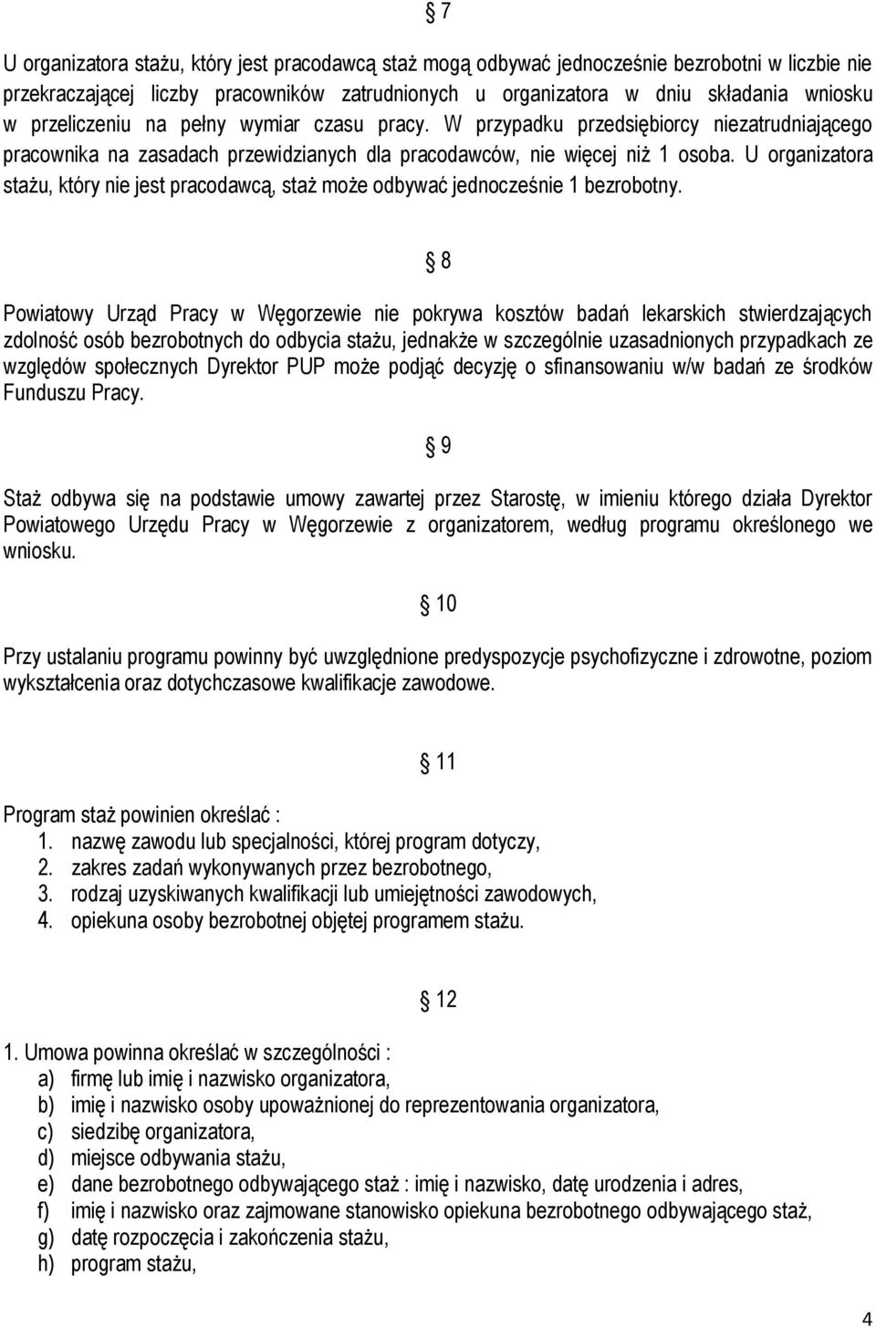 U organizatora stażu, który nie jest pracodawcą, staż może odbywać jednocześnie 1 bezrobotny.