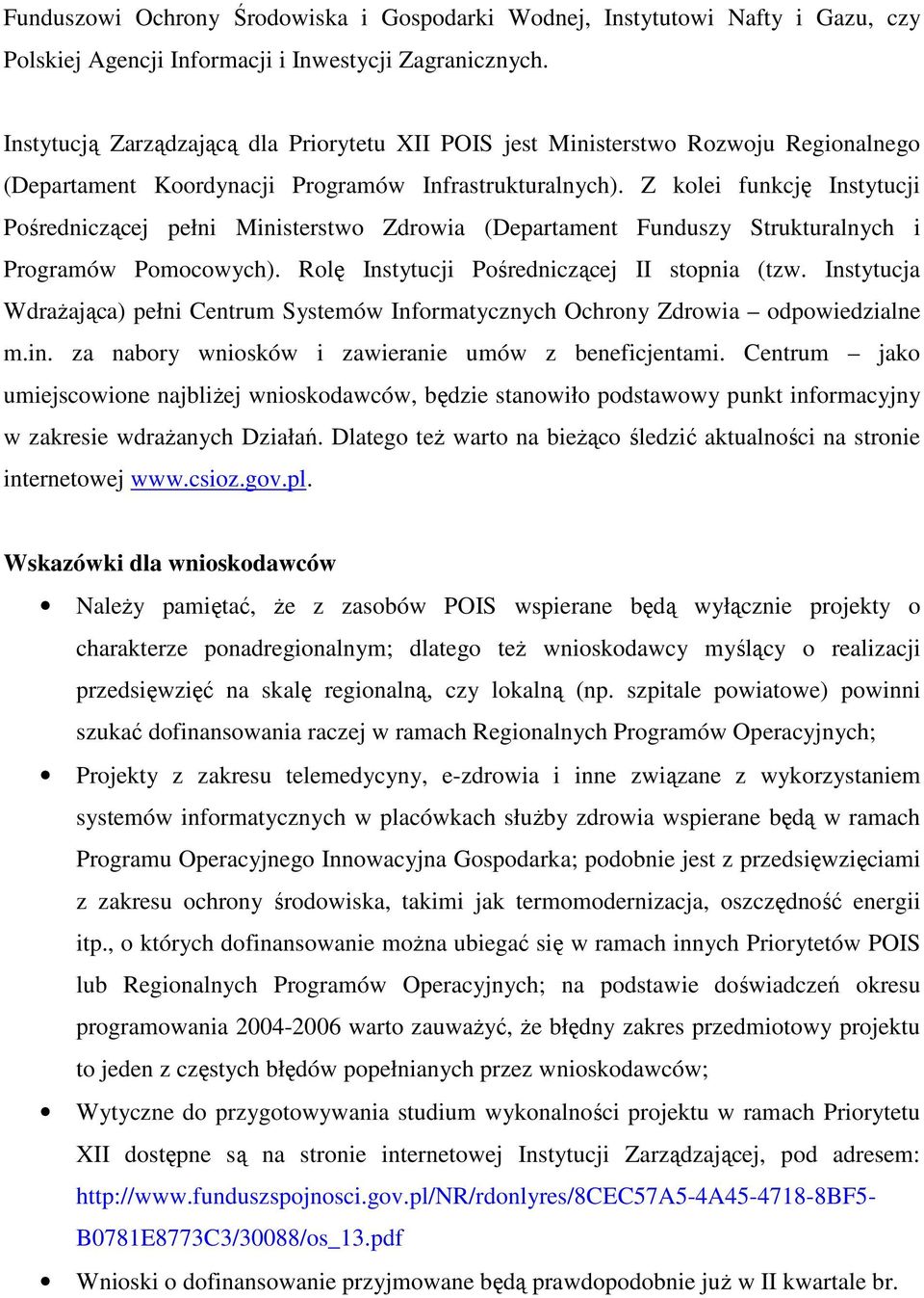 Z kolei funkcję Instytucji Pośredniczącej pełni Ministerstwo Zdrowia (Departament Funduszy Strukturalnych i Programów Pomocowych). Rolę Instytucji Pośredniczącej II stopnia (tzw.