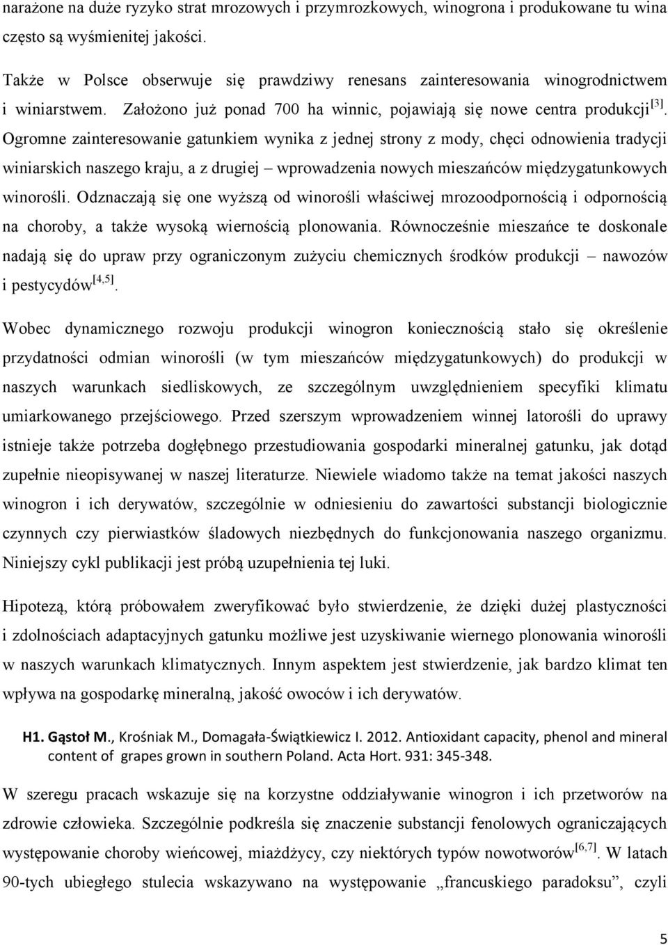 Ogromne zainteresowanie gatunkiem wynika z jednej strony z mody, chęci odnowienia tradycji winiarskich naszego kraju, a z drugiej wprowadzenia nowych mieszańców międzygatunkowych winorośli.