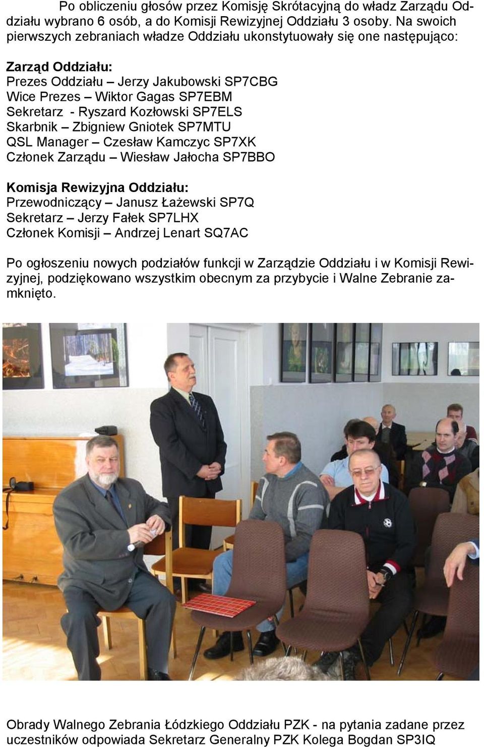 Kozłowski SP7ELS Skarbnik Zbigniew Gniotek SP7MTU QSL Manager Czesław Kamczyc SP7XK Członek Zarządu Wiesław Jałocha SP7BBO Komisja Rewizyjna Oddziału: Przewodniczący Janusz Łażewski SP7Q Sekretarz