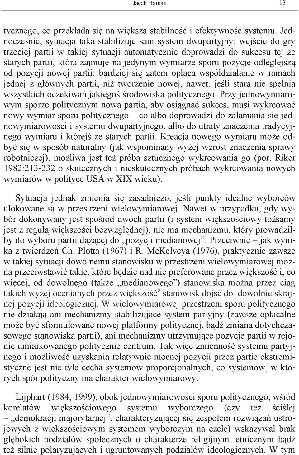 wymiarze sporu pozycję odleglejszą od pozycji nowej partii: bardziej się zatem opłaca współdziałanie w ramach jednej z głównych partii, niż tworzenie nowej, nawet, jeśli stara nie spełnia wszystkich