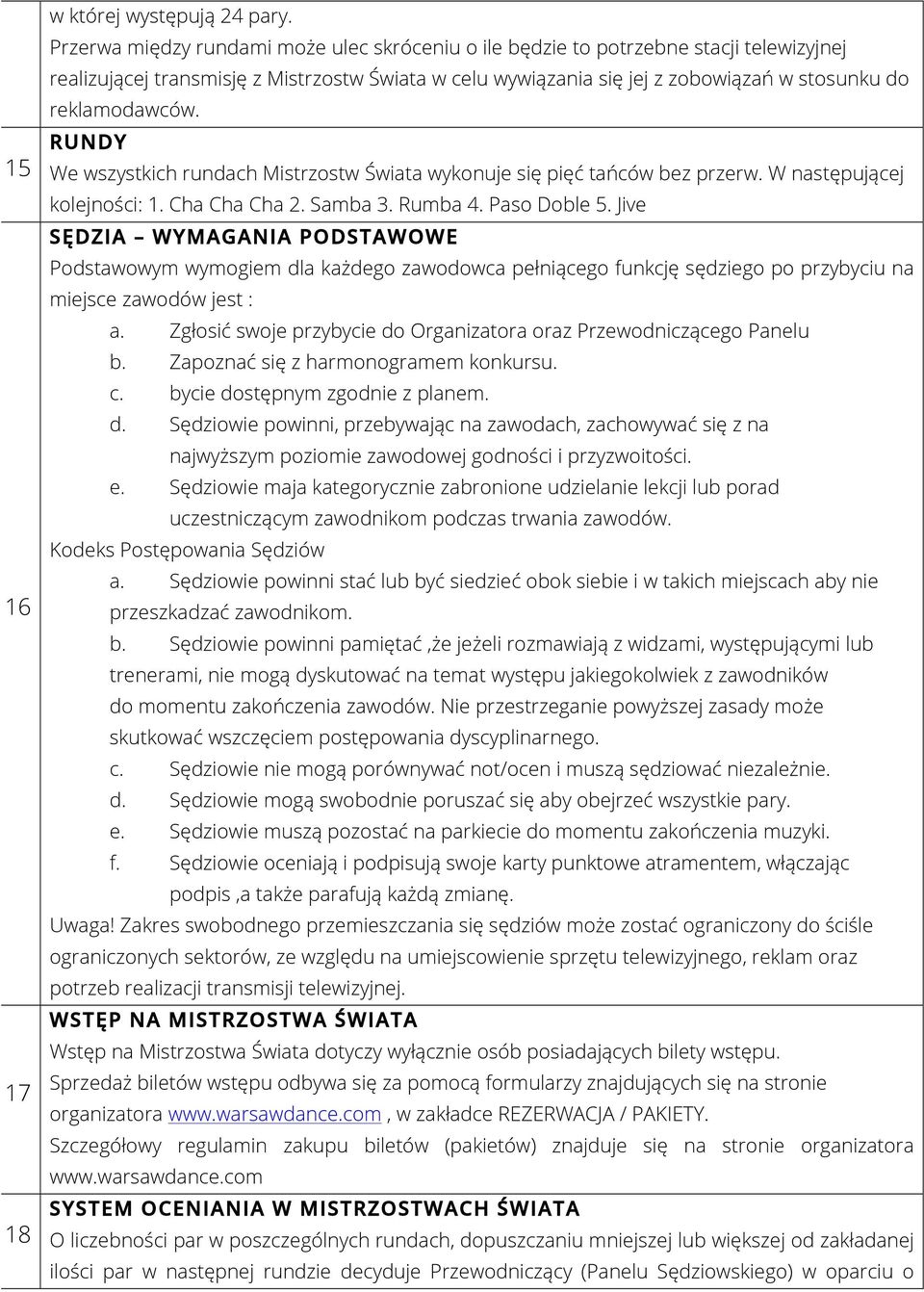 RUNDY We wszystkich rundach Mistrzostw Świata wykonuje się pięć tańców bez przerw. W następującej kolejności: 1. Cha Cha Cha 2. Samba 3. Rumba 4. Paso Doble 5.