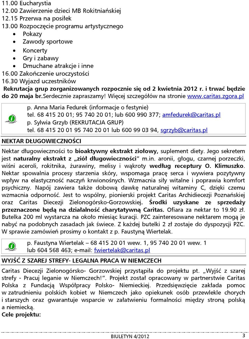 Więcej szczegółów na stronie www.caritas.zgora.pl p. Anna Maria Fedurek (informacje o festynie) tel. 68 415 20 01; 95 740 20 01; lub 600 990 377; amfedurek@caritas.pl p. Sylwia Grzyb (REKRUTACJA GRUP) tel.