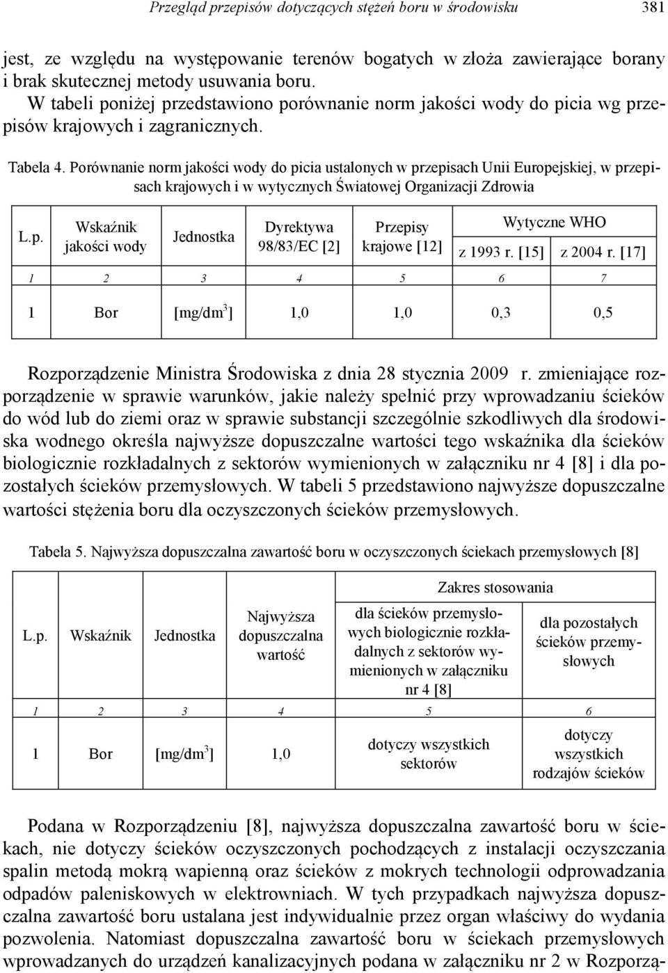 Porównanie norm jakości wody do picia ustalonych w przepisach Unii Europejskiej, w przepisach krajowych i w wytycznych Światowej Organizacji Zdrowia L.p. Wskaźnik jakości wody Jednostka Dyrektywa 98/83/EC [2] Przepisy krajowe [12] Wytyczne WHO z 1993 r.