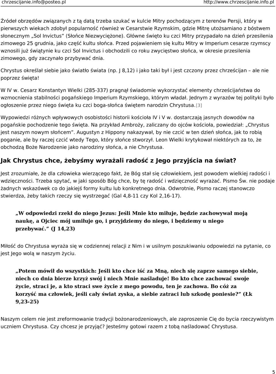 Przed pojawieniem się kultu Mitry w Imperium cesarze rzymscy wznosili już świątynie ku czci Sol Invictus i obchodzili co roku zwycięstwo słońca, w okresie przesilenia zimowego, gdy zaczynało