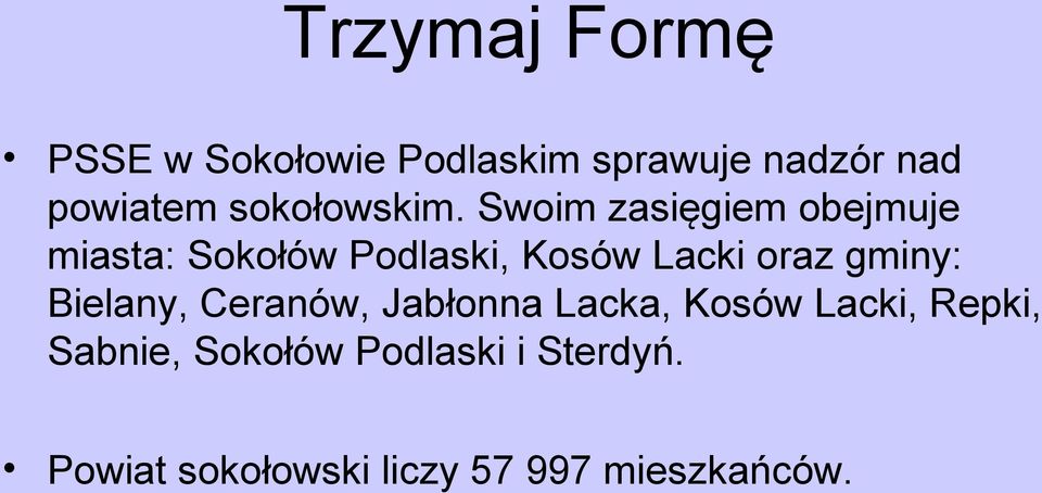 Swoim zasięgiem obejmuje miasta: Sokołów Podlaski, Kosów Lacki oraz