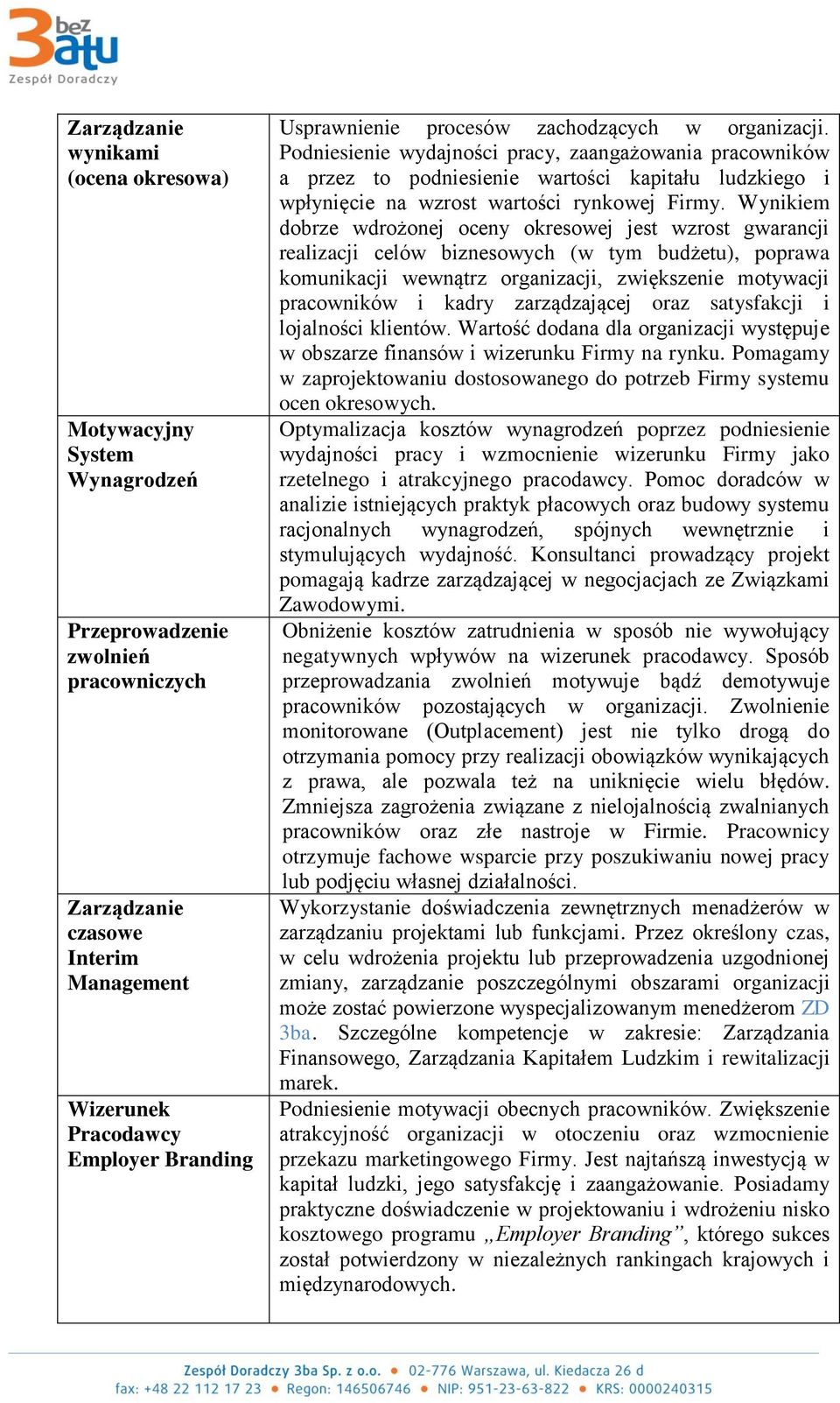 Wynikiem dobrze wdrożonej oceny okresowej jest wzrost gwarancji realizacji celów biznesowych (w tym budżetu), poprawa komunikacji wewnątrz organizacji, zwiększenie motywacji pracowników i kadry