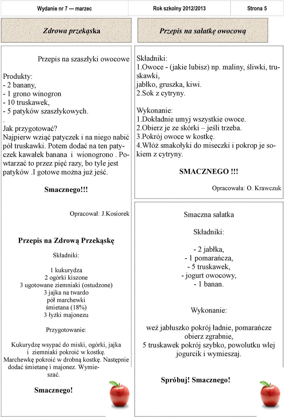 !! 1.Owoce - (jakie lubisz) np. maliny, śliwki, truskawki, jabłko, gruszka, kiwi. 2.Sok z cytryny. Wykonanie: 1.Dokładnie umyj wszystkie owoce. 2.Obierz je ze skórki jeśli trzeba. 3.
