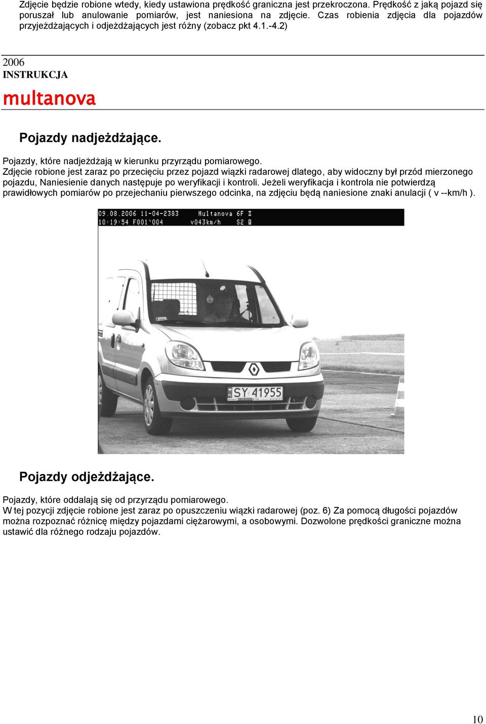 Zdjęcie robione jest zaraz po przecięciu przez pojazd wiązki radarowej dlatego, aby widoczny był przód mierzonego pojazdu, Naniesienie danych następuje po weryfikacji i kontroli.