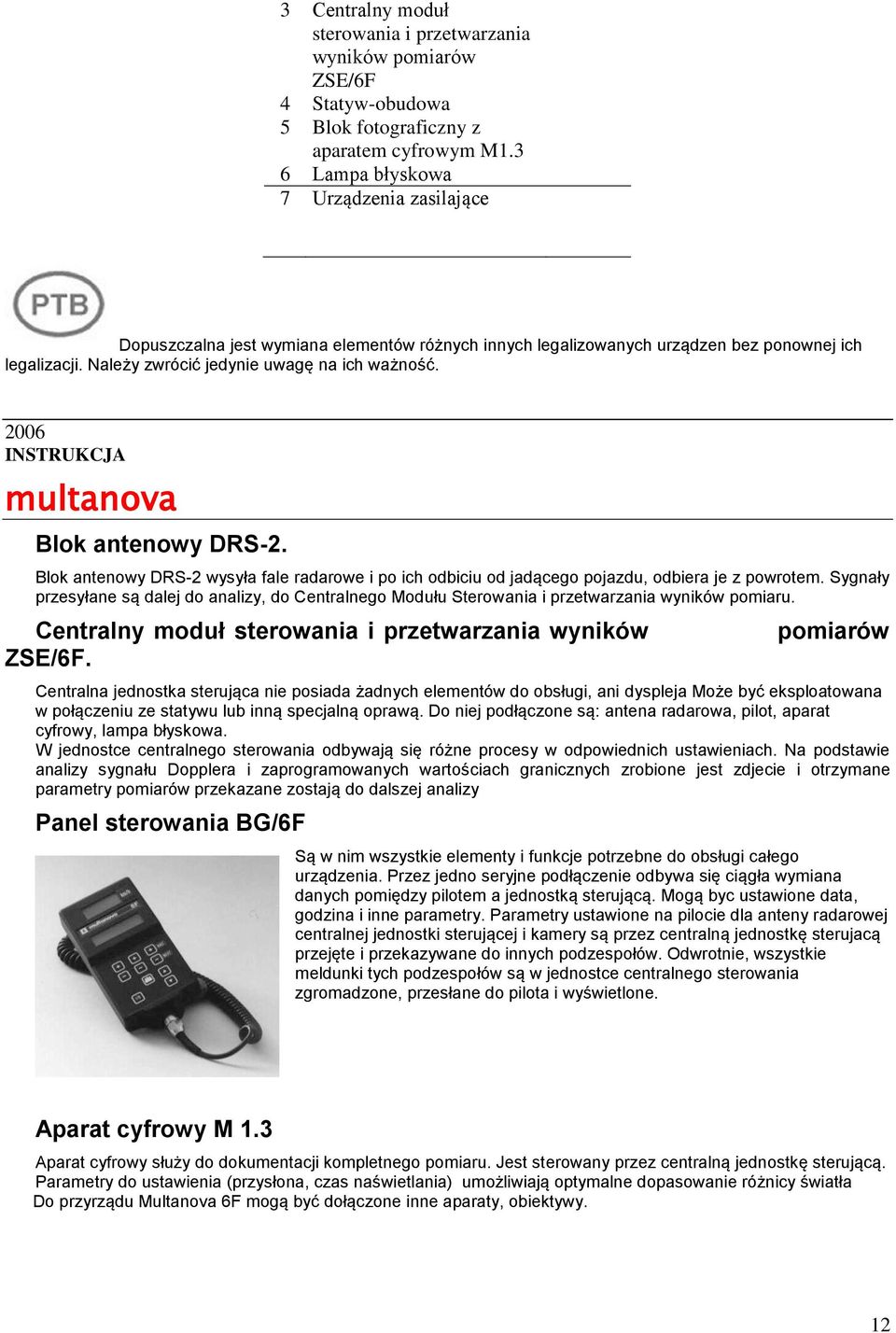 2006 Blok antenowy DRS-2. Blok antenowy DRS-2 wysyła fale radarowe i po ich odbiciu od jadącego pojazdu, odbiera je z powrotem.