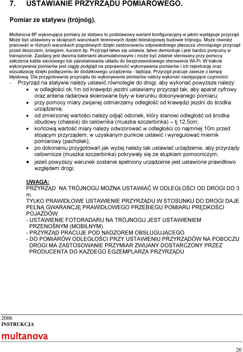 Może również pracować w różnych warunkach pogodowych dzięki zastosowaniu odpowiedniego płaszcza chroniącego przyrząd przed deszczem, śniegiem, kurzem itp.