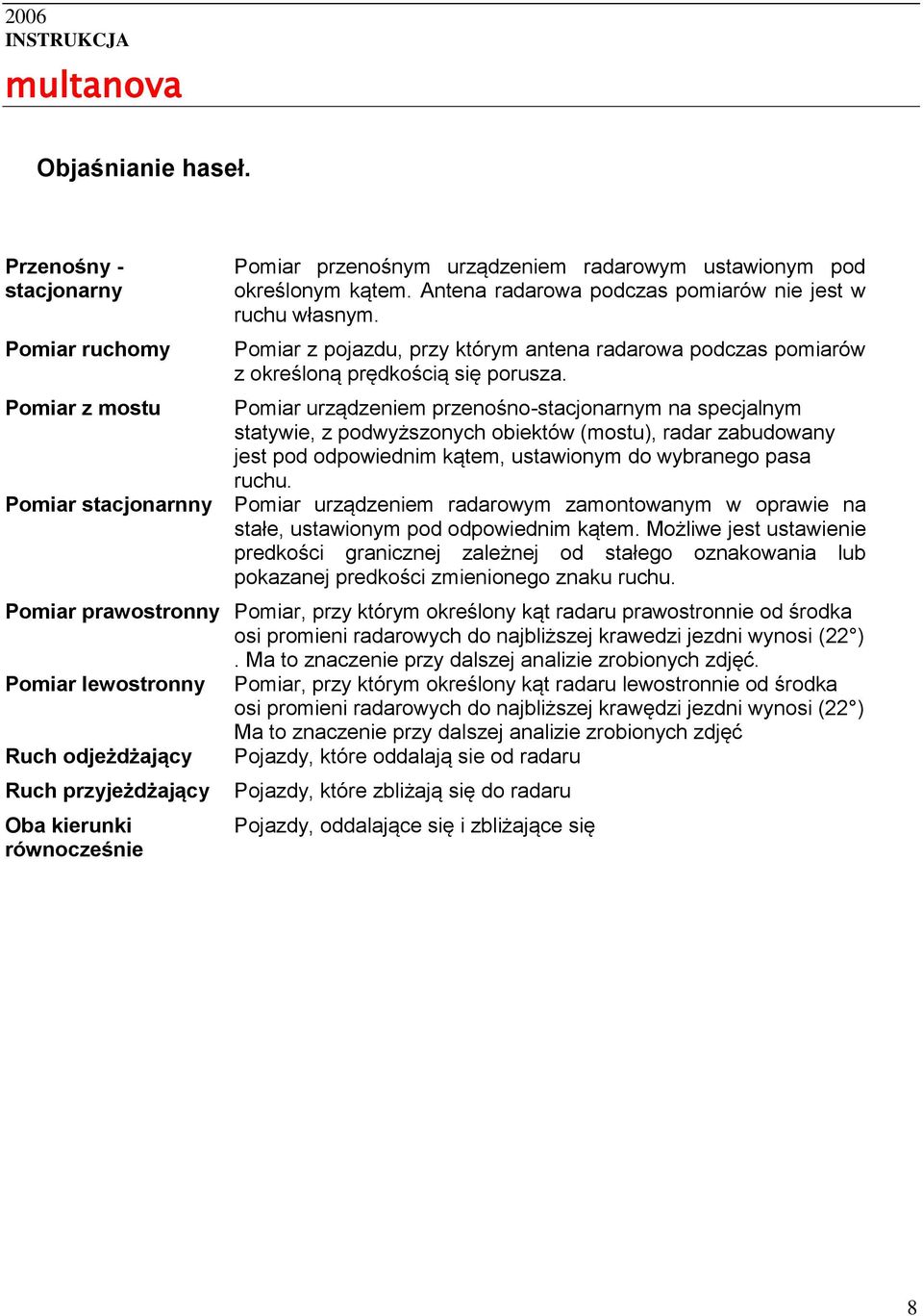 Pomiar urządzeniem przenośno-stacjonarnym na specjalnym statywie, z podwyższonych obiektów (mostu), radar zabudowany jest pod odpowiednim kątem, ustawionym do wybranego pasa ruchu.