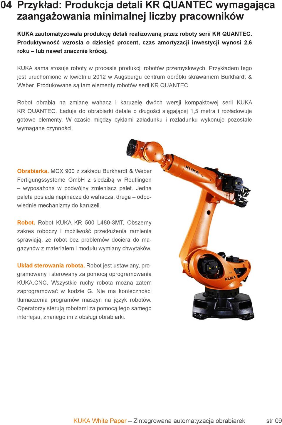 Przykładem tego jest uruchomione w kwietniu 2012 w Augsburgu centrum obróbki skrawaniem Burkhardt & Weber. Produkowane są tam elementy robotów serii KR QUANTEC.