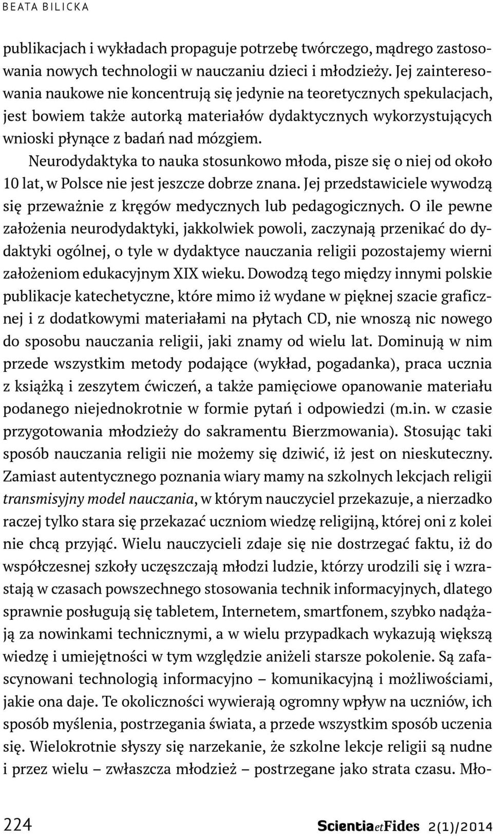 Neurodydaktyka to nauka stosunkowo młoda, pisze się o niej od około 10 lat, w Polsce nie jest jeszcze dobrze znana. Jej przedstawiciele wywodzą się przeważnie z kręgów medycznych lub pedagogicznych.