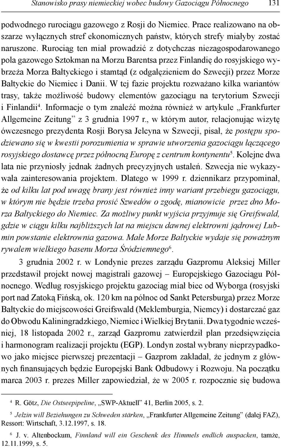 Rurociąg ten miał prowadzić z dotychczas niezagospodarowanego pola gazowego Sztokman na Morzu Barentsa przez Finlandię do rosyjskiego wybrzeża Morza Bałtyckiego i stamtąd (z odgałęzieniem do Szwecji)