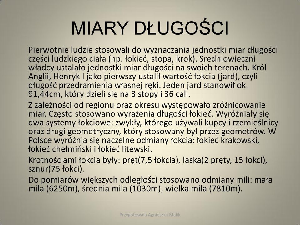 Jeden jard stanowił ok. 91,44cm, który dzieli się na 3 stopy i 36 cali. Z zależności od regionu oraz okresu występowało zróżnicowanie miar. Często stosowano wyrażenia długości łokieć.