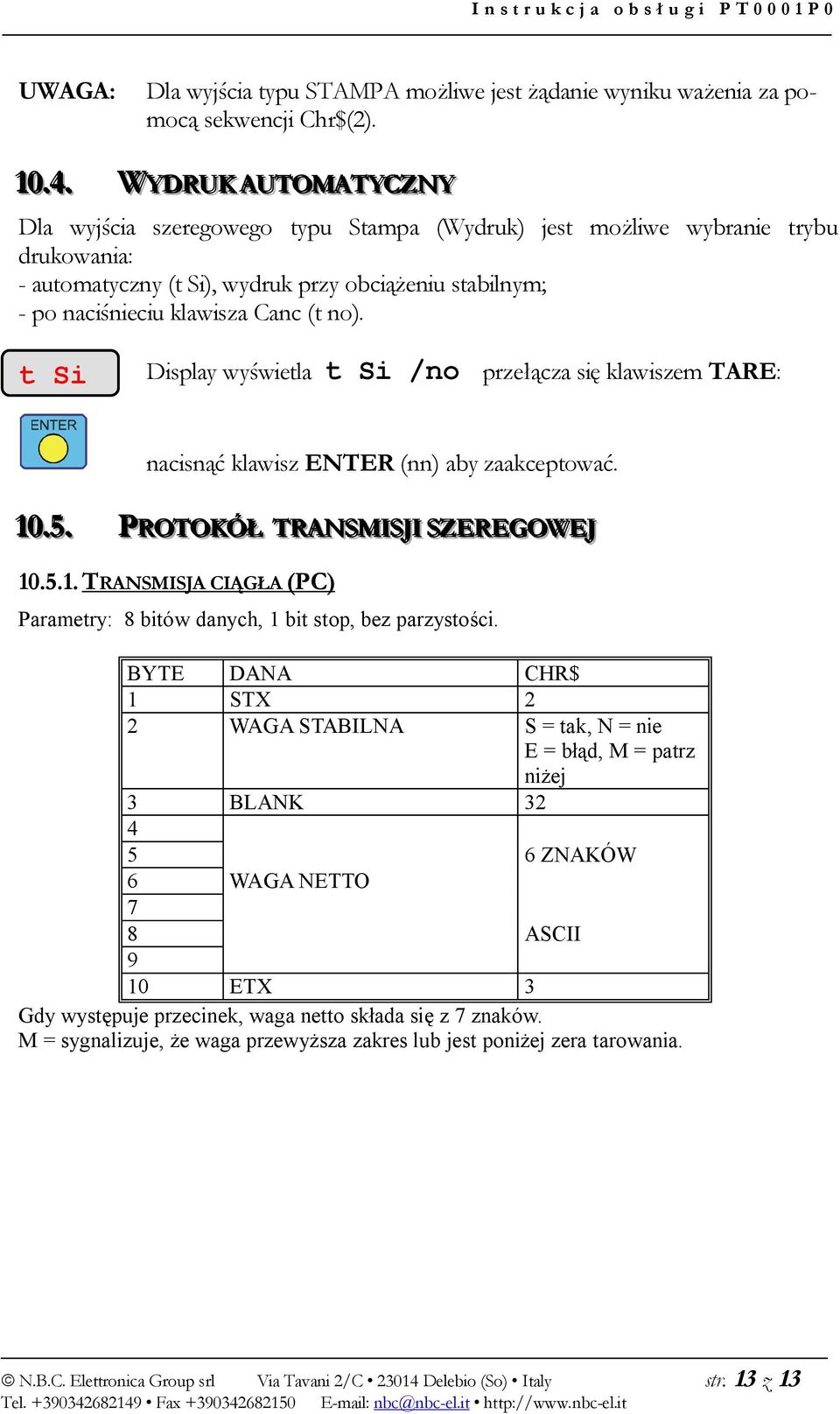 no). t Si Display wyświetla t Si /no przełącza się klawiszem TARE: nacisnąć klawisz ENTER (nn) aby zaakceptować. 10..5.. PROTOKÓŁ TRANSMIISJJII SZEREGOWEJJ 10.5.1. TRANSMISJA CIĄGŁA (PC) Parametry: 8 bitów danych, 1 bit stop, bez parzystości.