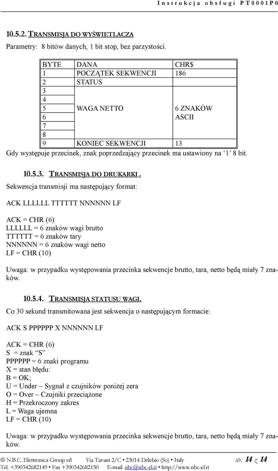 Sekwencja transmisji ma następujący format: ACK LLLLLL TTTTTT NNNNNN LF ACK = CHR (6) LLLLLL = 6 znaków wagi brutto TTTTTT = 6 znaków tary NNNNNN = 6 znaków wagi netto LF = CHR (10) Uwaga: w
