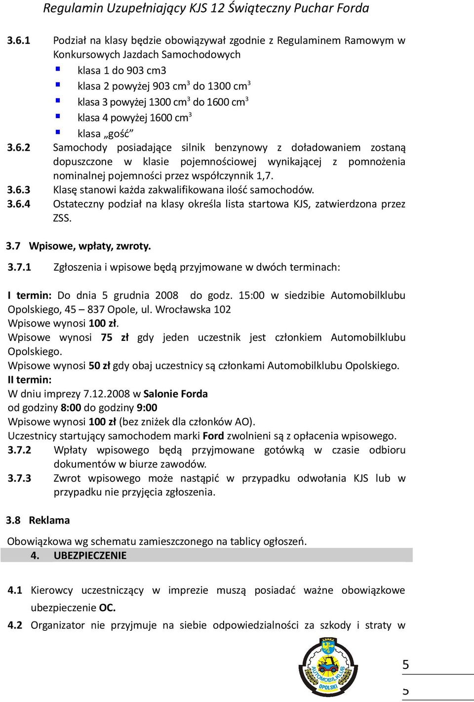 3.6.3 Klasę stanowi każda zakwalifikowana ilość samochodów. 3.6.4 Ostateczny podział na klasy określa lista startowa KJS, zatwierdzona przez ZSS. 3.7 