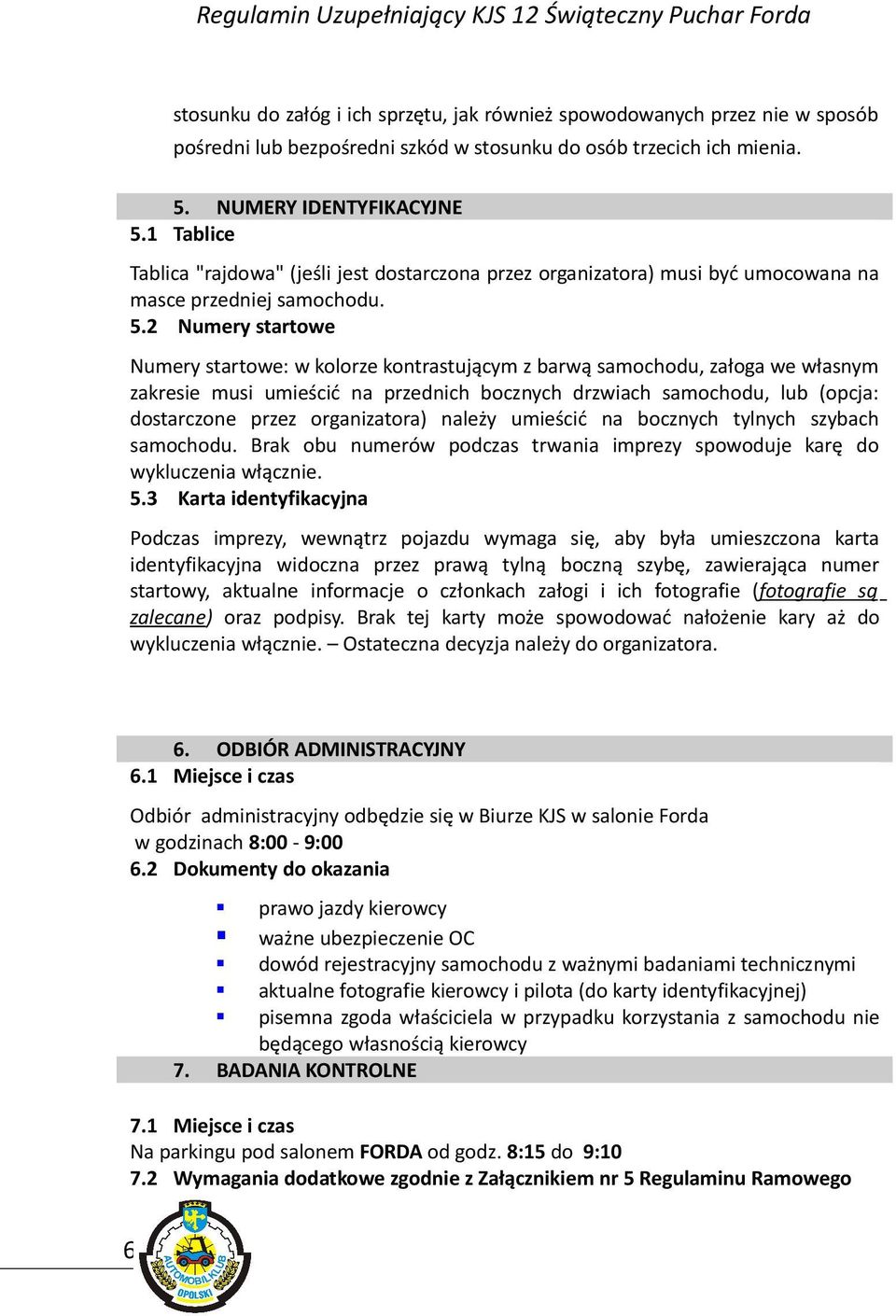 2 Numery startowe Numery startowe: w kolorze kontrastującym z barwą samochodu, załoga we własnym zakresie musi umieścić na przednich bocznych drzwiach samochodu, lub (opcja: dostarczone przez