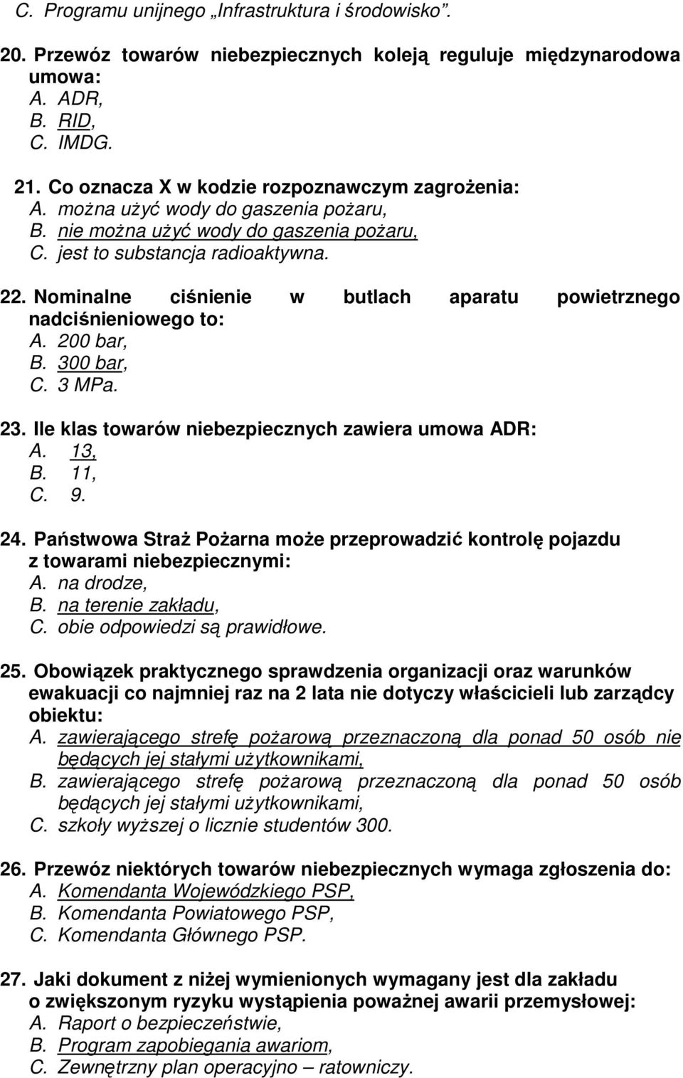 Nominalne ciśnienie w butlach aparatu powietrznego nadciśnieniowego to: A. 200 bar, B. 300 bar, C. 3 MPa. 23. Ile klas towarów niebezpiecznych zawiera umowa ADR: A. 13, B. 11, C. 9. 24.