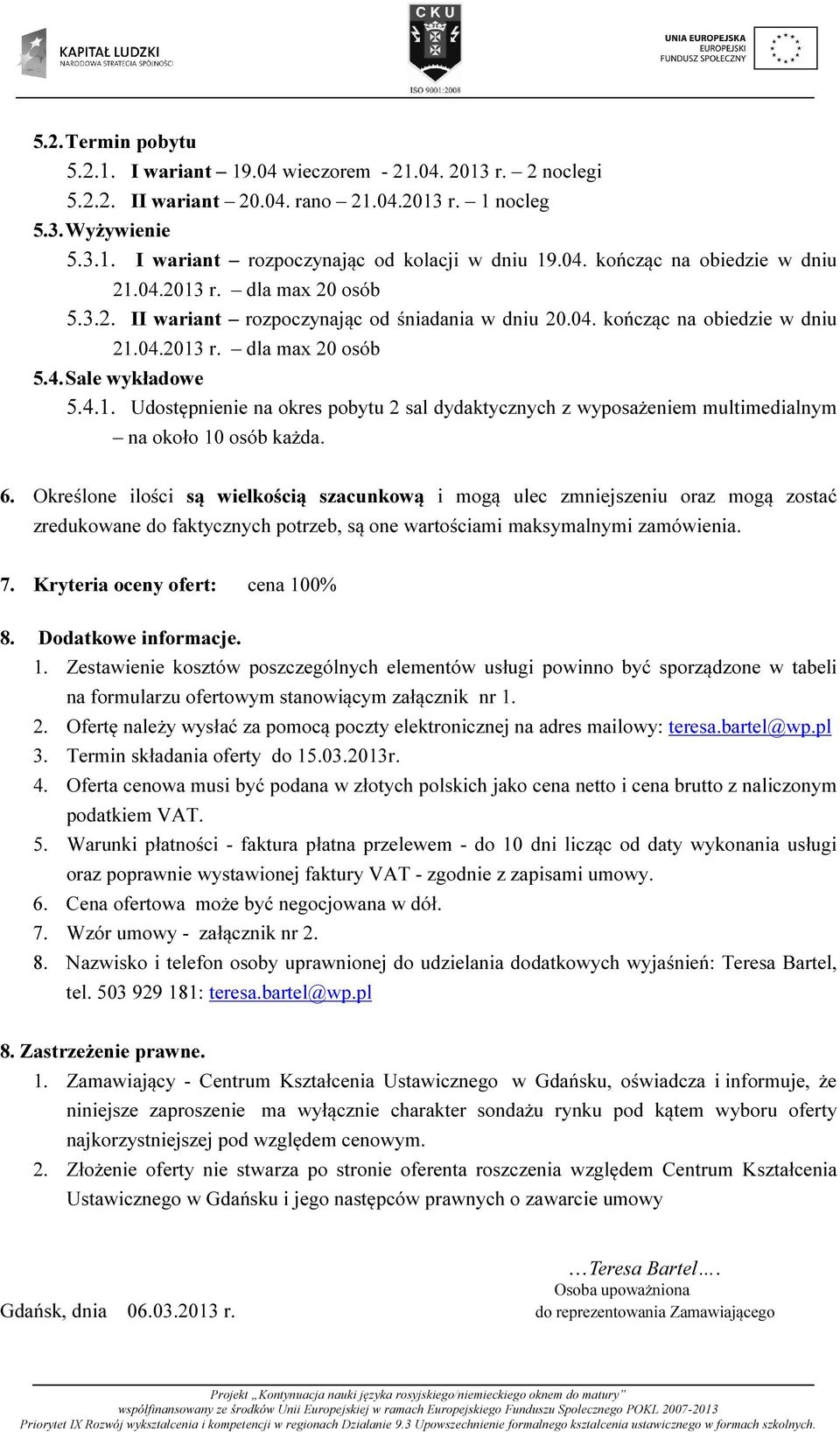 6. Określone ilości są wielkością szacunkową i mogą ulec zmniejszeniu oraz mogą zostać zredukowane do faktycznych potrzeb, są one wartościami maksymalnymi zamówienia. 7.